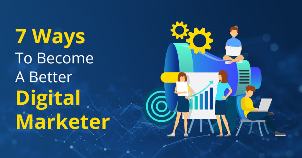 7 Ways to Become a Better Digital Marketer